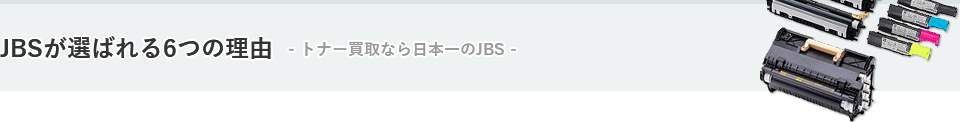 JBSが選ばれる6つの理由 -トナー買取なら日本一のJBS-